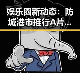 娱乐圈新动态：防城港市推行A片官方版免费版引发关注