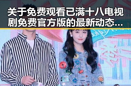 关于 免费观看已满十八电视剧免费官方版的最新动态与资源解析