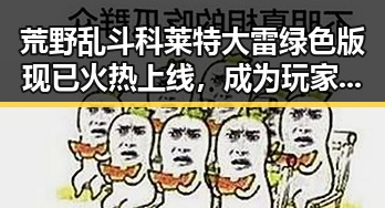 荒野乱斗科莱特大雷绿色版现已火热上线，成为玩家最新热议焦点