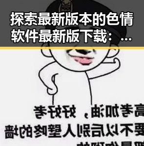 探索最新版本的色情软件最新版下载：安全与便捷的选择