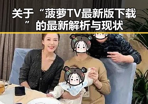 关于“菠萝TV最新版下载”的最新解析与现状