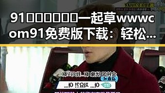 91🍆🍑🔞❌❌❌一起草wwwcom91免费版下载：轻松畅享成人内容