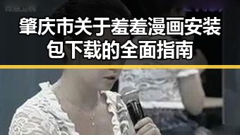 肇庆市关于羞羞漫画安装包下载的全面指南