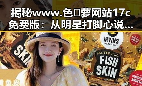 揭秘www.色😍萝网站17c免费版：从明星打脚心说起的健康秘密