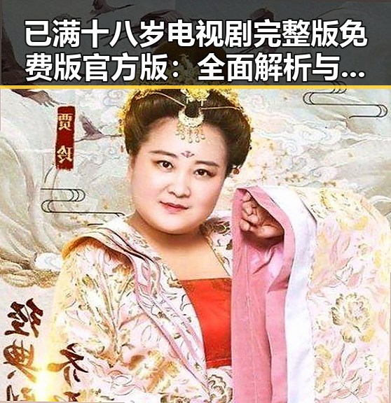 已满十八岁电视剧完整版免费版官方版：全面解析与观看指南