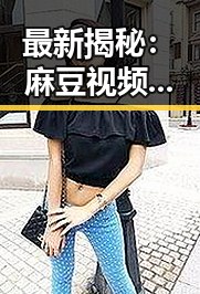 最新揭秘：麻豆视频在线播放官方版带你领略高清娱乐盛宴