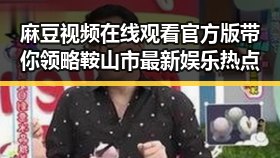 麻豆视频在线观看官方版带你领略鞍山市最新娱乐热点