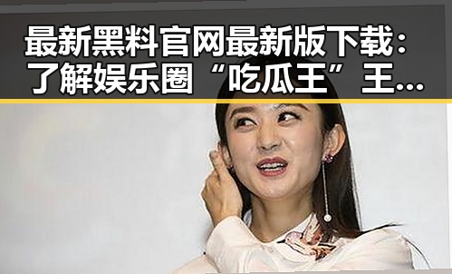 最新黑料 官网最新版下载：了解娱乐圈“吃瓜王”王宝强的趣味视频