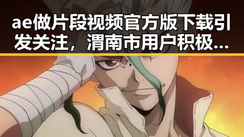 ae做片段视频官方版下载引发关注,渭南市用户积极体验