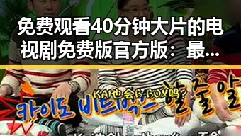 免费观看40分钟大片的电视剧免费版官方版：最新观影体验分析