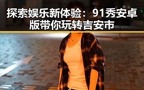 探索娱乐新体验：91秀安卓版带你玩转吉安市