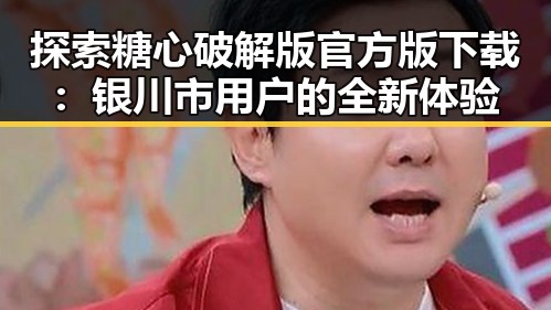 探索糖心破解版官方版下载：银川市用户的全新体验