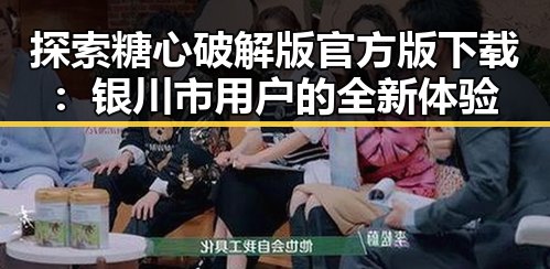 探索糖心破解版官方版下载：银川市用户的全新体验