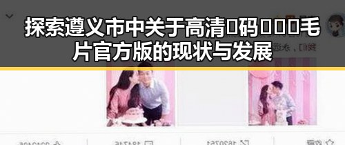 探索遵义市中关于高清🈚码🔞❌♋毛片官方版的现状与发展