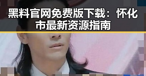 黑料 官网免费版下载：怀化市最新资源指南