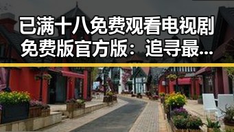 已满十八免费观看电视剧免费版官方版:追寻最新剧集的官方渠道