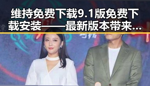 维持免费下载9.1版免费下载安装——最新版本带来全新体验
