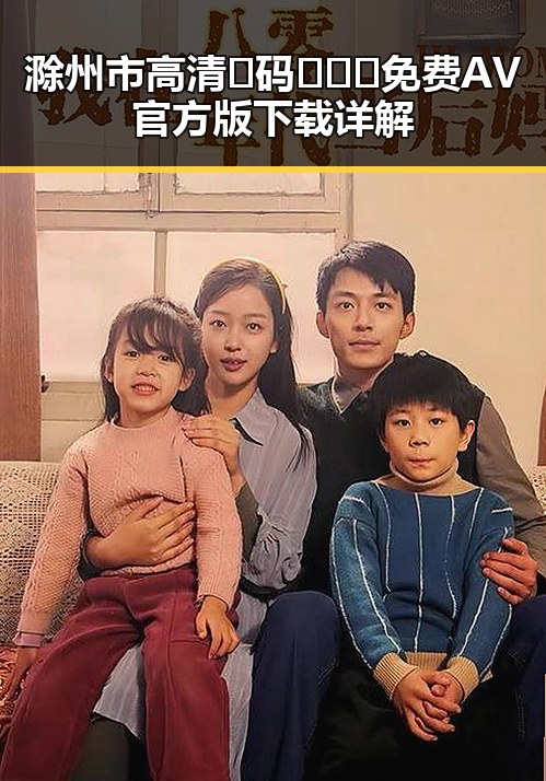 滁州市高清🈚码🔞❌♋免费AV官方版下载详解