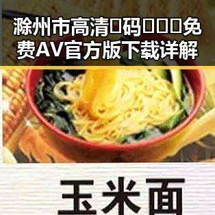 滁州市高清🈚码🔞❌♋免费AV官方版下载详解