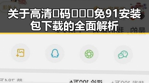 关于高清🈚码🔞❌♋免91安装包下载的全面解析