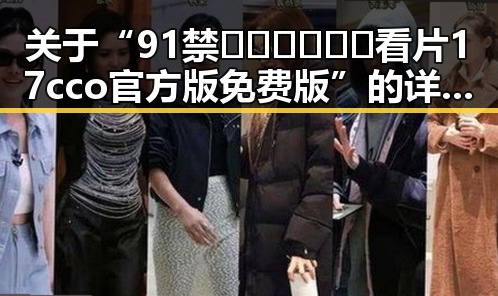 关于“91禁🍆🍑🔞❌❌❌看片17cco官方版免费版”的详细解读与现状分析