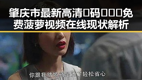 肇庆市最新高清🈚码🔞❌♋免费菠萝视频在线现状解析