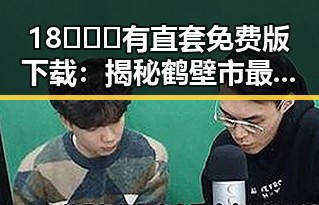 18❌❌❌有直套免费版下载：揭秘鹤壁市最新资源获取方式