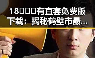 18❌❌❌有直套免费版下载：揭秘鹤壁市最新资源获取方式