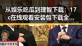 从娱乐吃瓜到理智下载：17c在线观看安装包下载全解析