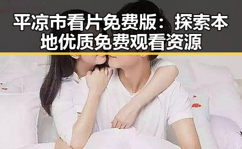 平凉市看片免费版：探索本地优质免费观看资源