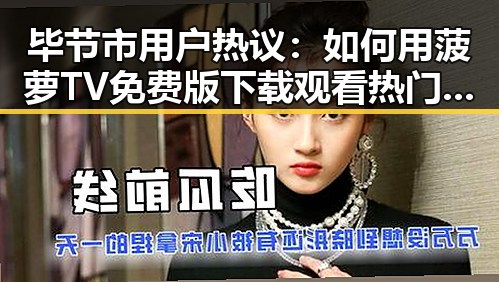 毕节市用户热议：如何用菠萝TV免费版下载观看热门内容