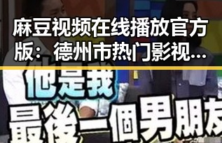 麻豆视频在线播放官方版：德州市热门影视平台全解析