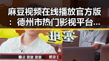 麻豆视频在线播放官方版：德州市热门影视平台全解析