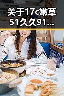 关于17c嫩草51久久91嫩草漫画官方版的探讨与现状