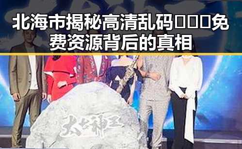 北海市揭秘高清乱码🔞❌♋免费资源背后的真相