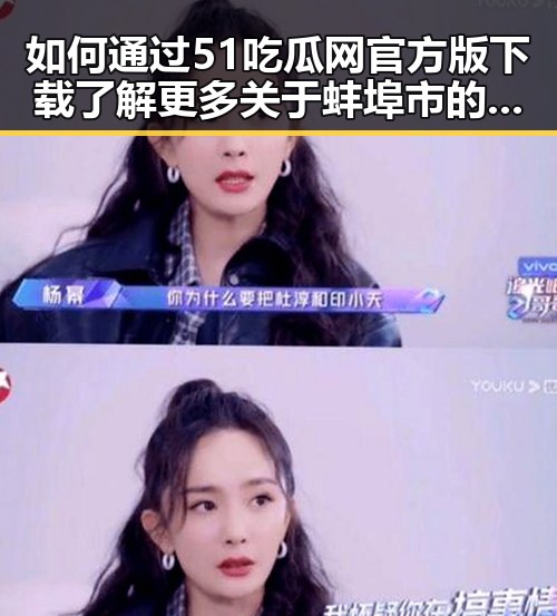 如何通过51吃瓜网官方版下载了解更多关于蚌埠市的精彩内容