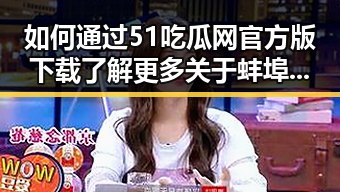 如何通过51吃瓜网官方版下载了解更多关于蚌埠市的精彩内容