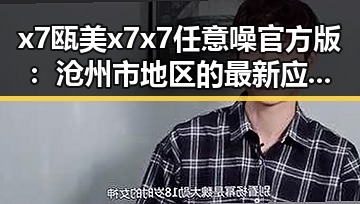 x7瓯美x7x7任意噪官方版：沧州市地区的最新应用体验