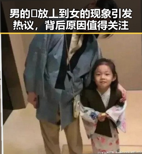 男的🈚放丄到女的现象引发热议，背后原因值得关注