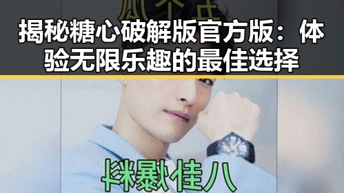 揭秘糖心破解版官方版：体验无限乐趣的最佳选择