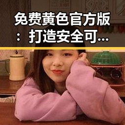 免费黄色官方版：打造安全可靠的成人内容平台