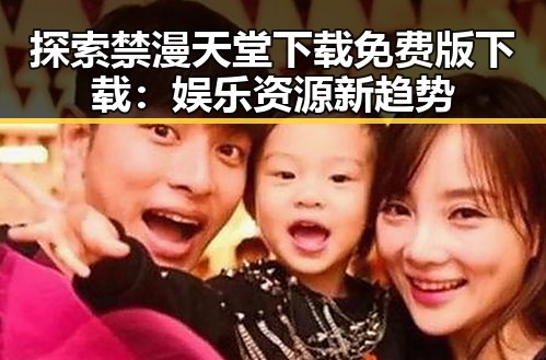 探索禁漫天堂下载免费版下载：娱乐资源新趋势
