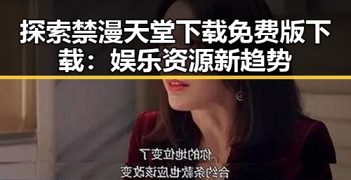 探索禁漫天堂下载免费版下载：娱乐资源新趋势