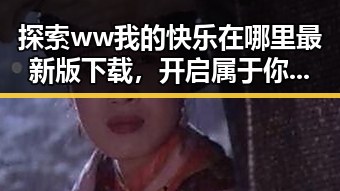 探索ww我的快乐在哪里最新版下载，开启属于你的快乐空间