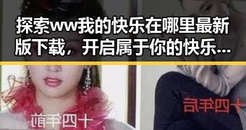 探索ww我的快乐在哪里最新版下载，开启属于你的快乐空间