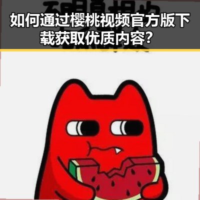 如何通过樱桃视频官方版下载获取优质内容?