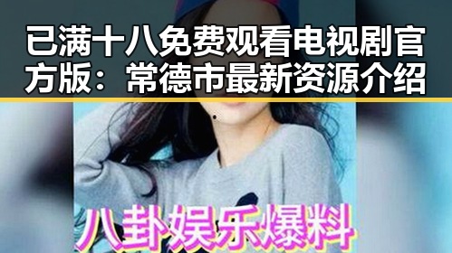 已满十八免费观看电视剧官方版：常德市最新资源介绍