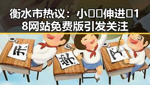 衡水市热议：小🐔🐔伸进🈲18网站免费版引发关注