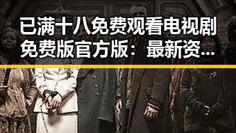 已满十八免费观看电视剧免费版官方版：最新资源分析与现状
