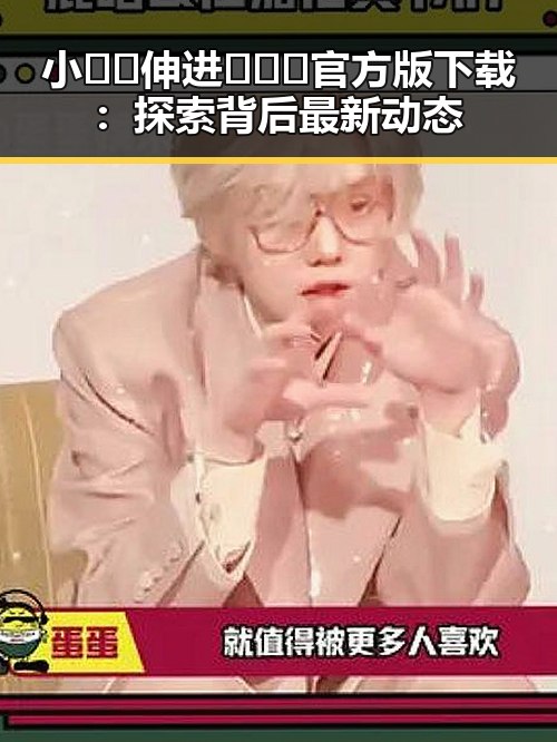小🐔🐔伸进🈲🔞🔞官方版下载：探索背后最新动态